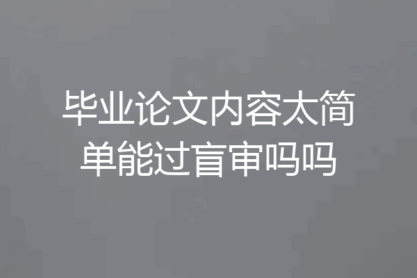 毕业论文内容太简单能过盲审吗吗