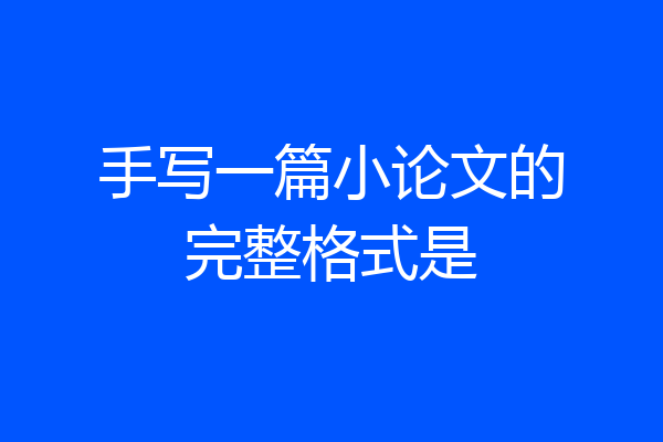 手写一篇小论文的完整格式是