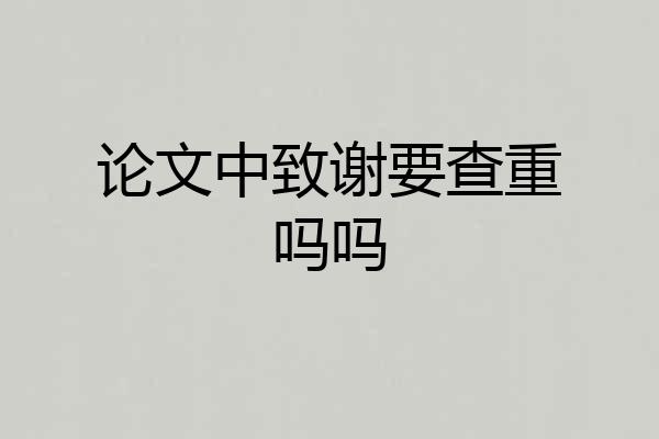 论文中致谢要查重吗吗