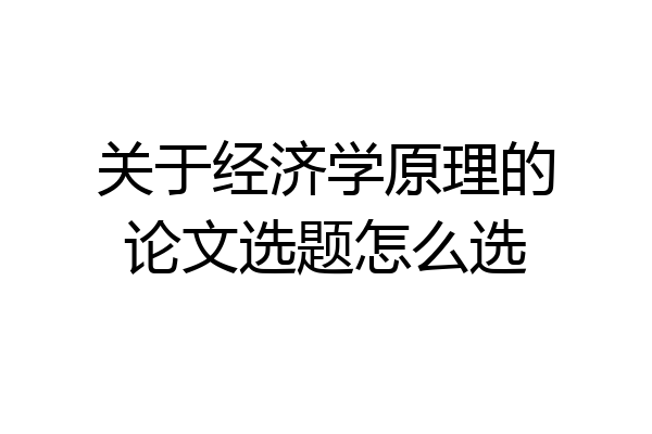 关于经济学原理的论文选题怎么选