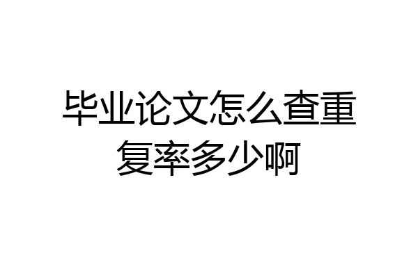 毕业论文怎么查重复率多少啊