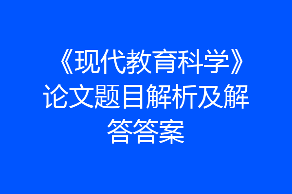 《现代教育科学》论文题目解析及解答答案