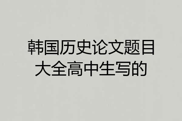 韩国历史论文题目大全高中生写的