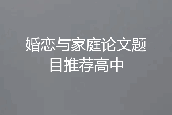 婚恋与家庭论文题目推荐高中