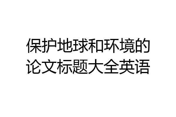 保护地球和环境的论文标题大全英语