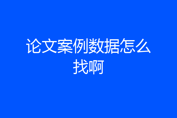 论文案例数据怎么找啊