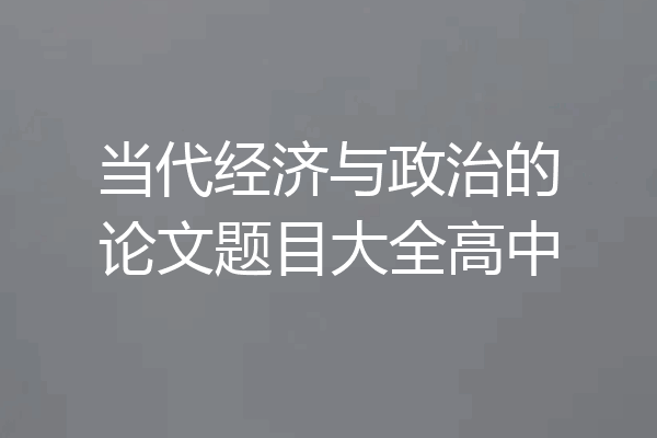 当代经济与政治的论文题目大全高中