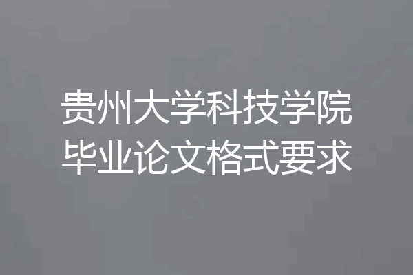 贵州大学科技学院毕业论文格式要求