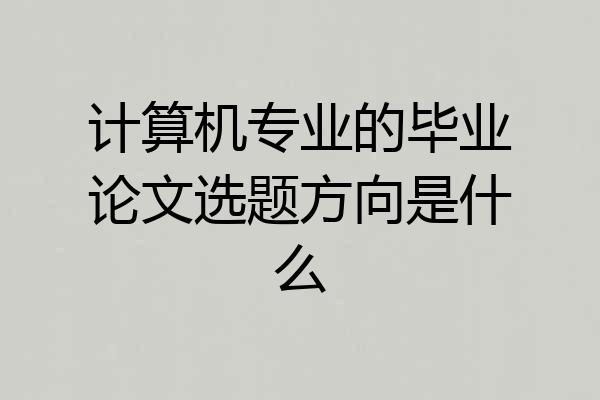计算机专业的毕业论文选题方向是什么