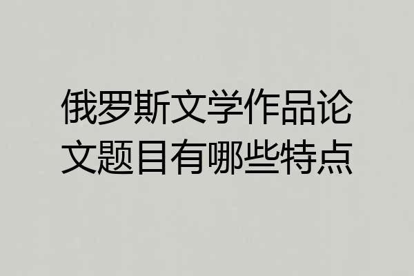 俄罗斯文学作品论文题目有哪些特点
