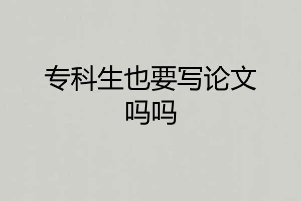 专科生也要写论文吗吗