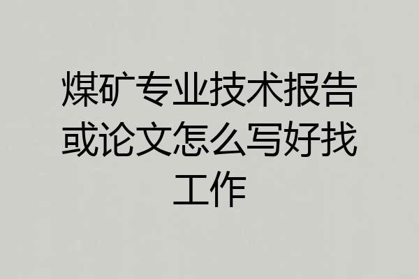 煤矿专业技术报告或论文怎么写好找工作