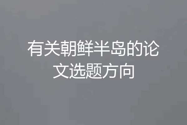 有关朝鲜半岛的论文选题方向