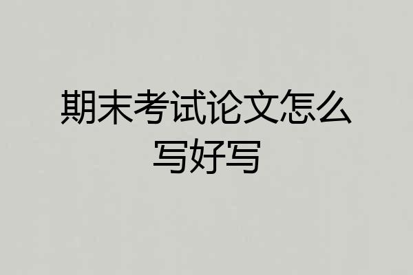期末考试论文怎么写好写