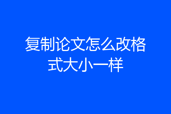 复制论文怎么改格式大小一样