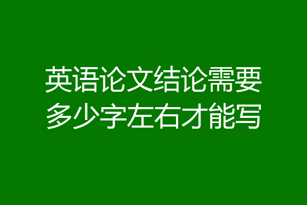 英语论文结论需要多少字左右才能写