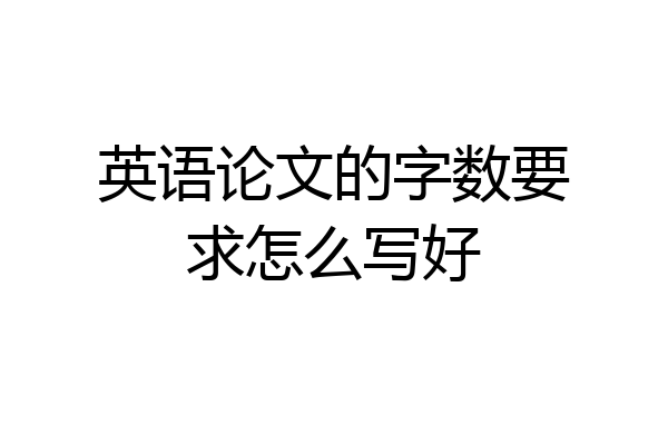 英语论文的字数要求怎么写好