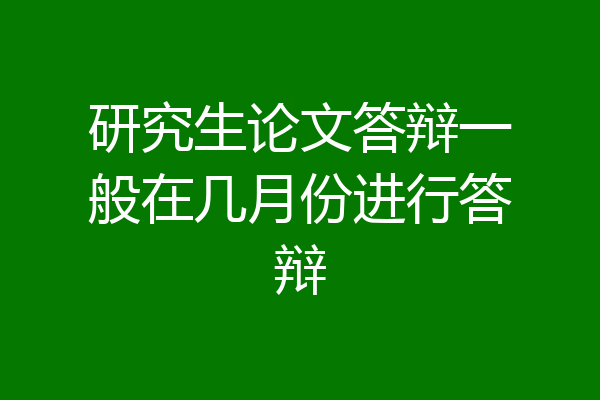 研究生论文答辩一般在几月份进行答辩