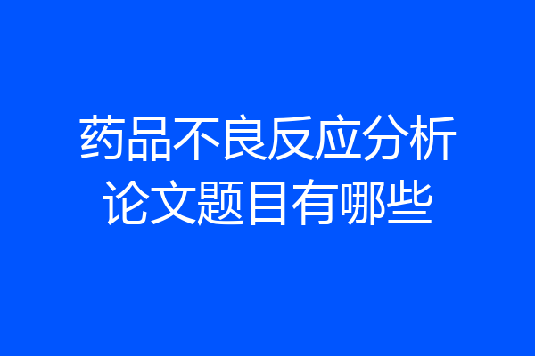 药品不良反应分析论文题目有哪些