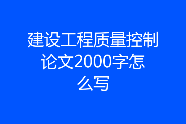 建设工程质量控制论文2000字怎么写