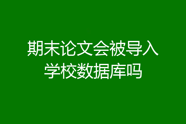 期末论文会被导入学校数据库吗