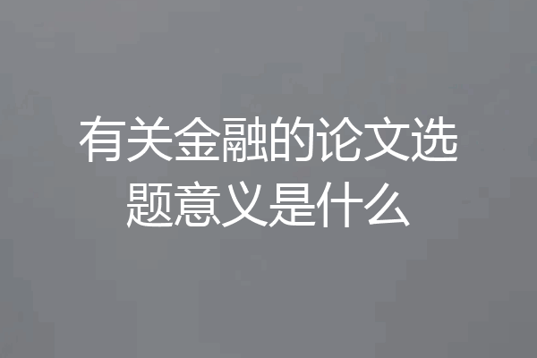 有关金融的论文选题意义是什么