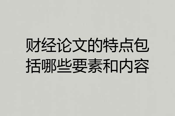 财经论文的特点包括哪些要素和内容