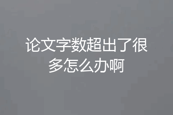 论文字数超出了很多怎么办啊