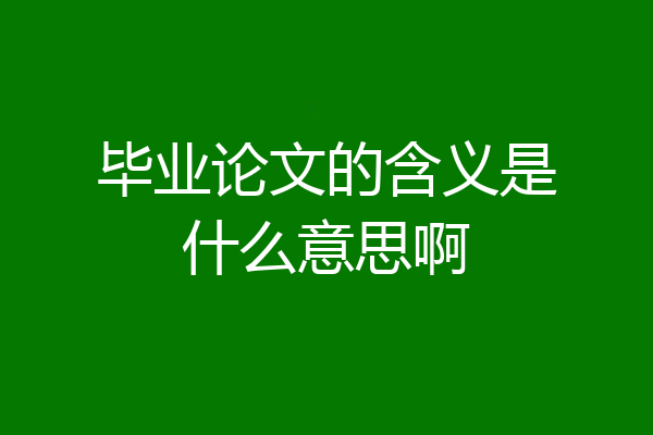 毕业论文的含义是什么意思啊