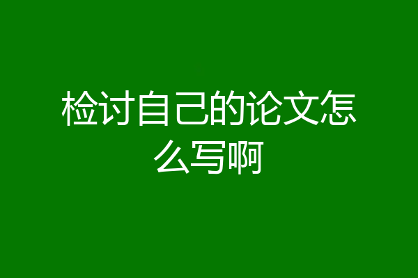 检讨自己的论文怎么写啊