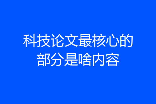 科技论文最核心的部分是啥内容