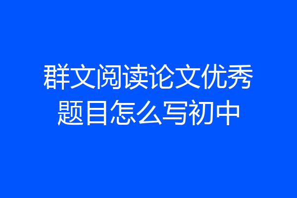 群文阅读论文优秀题目怎么写初中