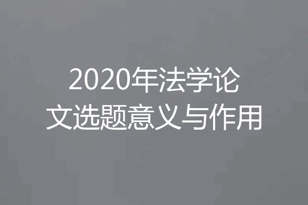 2020年法学论文选题意义与作用