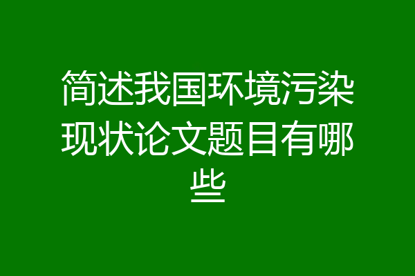 简述我国环境污染现状论文题目有哪些