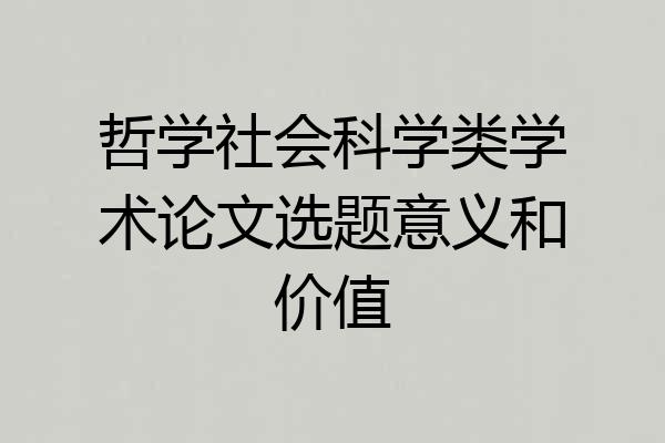 哲学社会科学类学术论文选题意义和价值