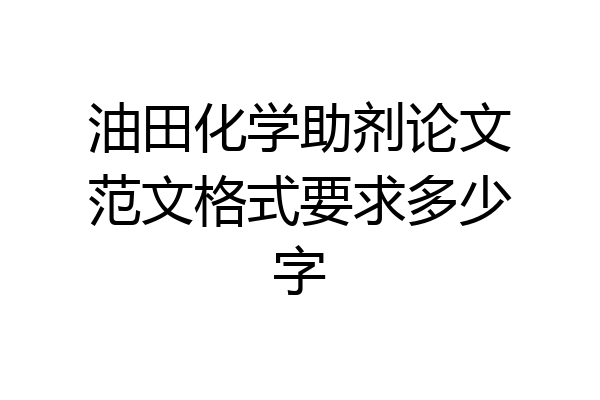 油田化学助剂论文范文格式要求多少字