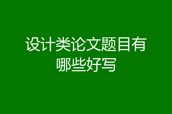 设计类论文题目有哪些好写