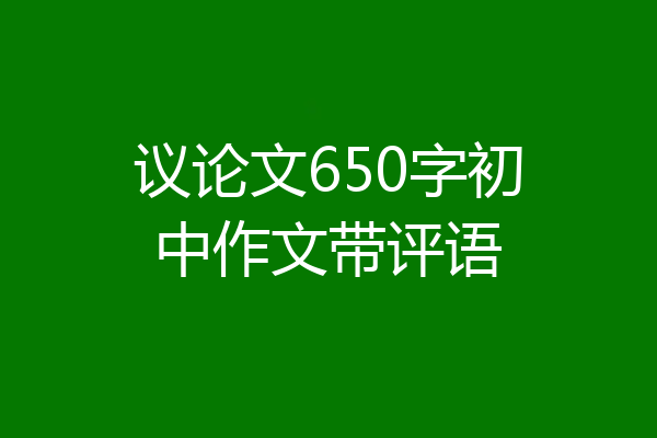 议论文650字初中作文带评语