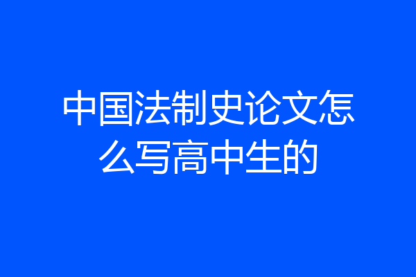 中国法制史论文怎么写高中生的