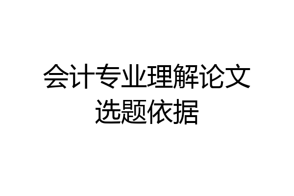 会计专业理解论文选题依据