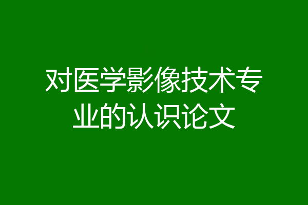 对医学影像技术专业的认识论文