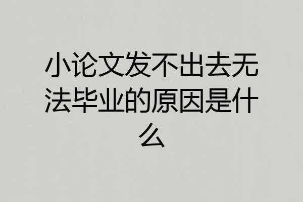 小论文发不出去无法毕业的原因是什么