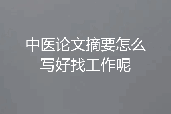 中医论文摘要怎么写好找工作呢