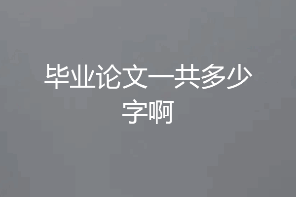 毕业论文一共多少字啊