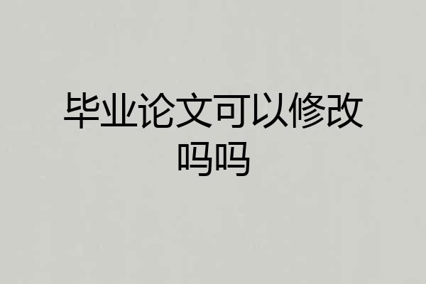 毕业论文可以修改吗吗