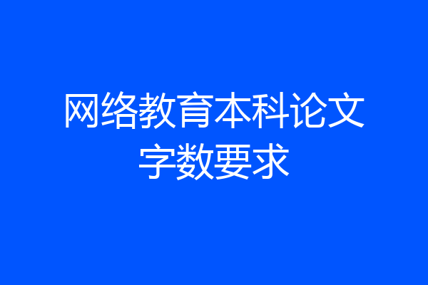 网络教育本科论文字数要求