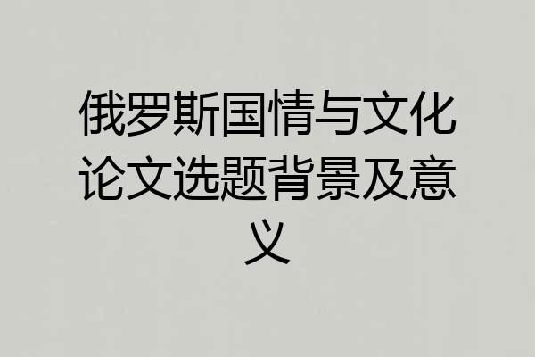 俄罗斯国情与文化论文选题背景及意义