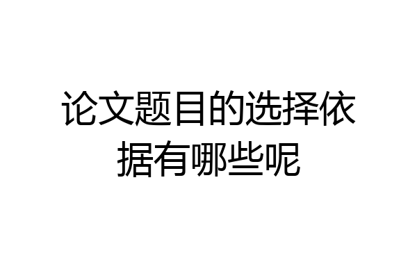 论文题目的选择依据有哪些呢
