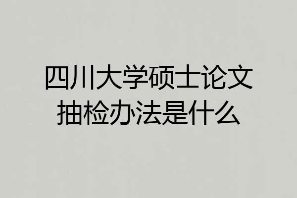 四川大学硕士论文抽检办法是什么