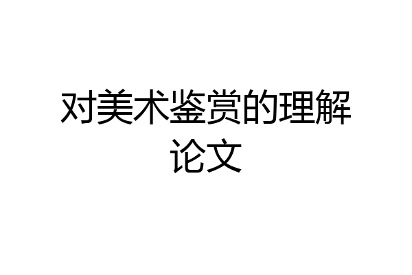 对美术鉴赏的理解论文